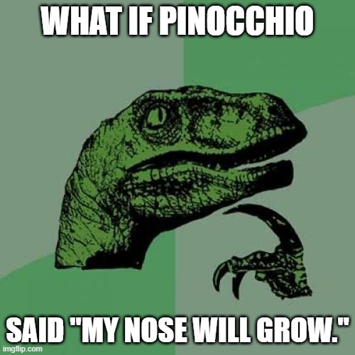 Philosoraptor Meme | WHAT IF PINOCCHIO; SAID "MY NOSE WILL GROW." | image tagged in memes,philosoraptor | made w/ Imgflip meme maker