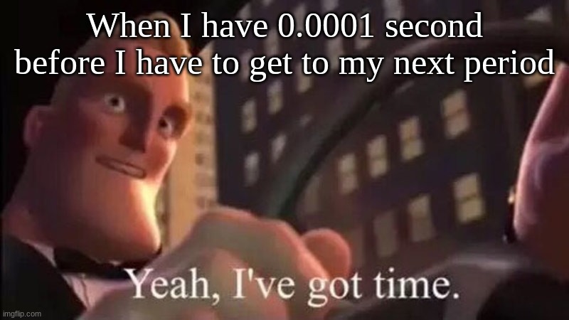 I Do This All The Time | When I have 0.0001 second before I have to get to my next period | image tagged in school,funny | made w/ Imgflip meme maker