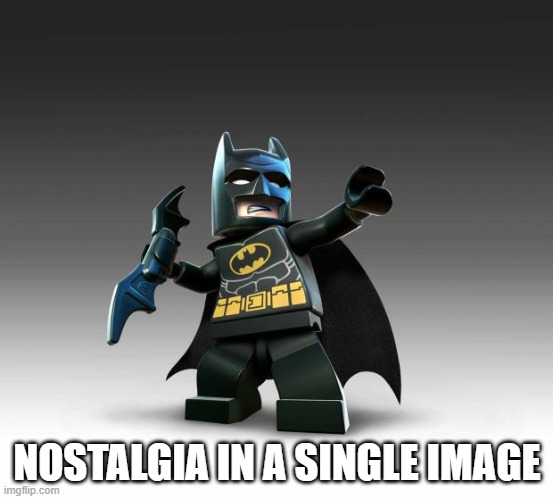 2005-2009 kids will know | NOSTALGIA IN A SINGLE IMAGE | image tagged in lego batman | made w/ Imgflip meme maker