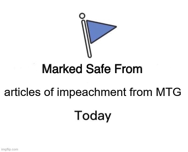 MTG impeachment | articles of impeachment from MTG | image tagged in memes,marked safe from | made w/ Imgflip meme maker