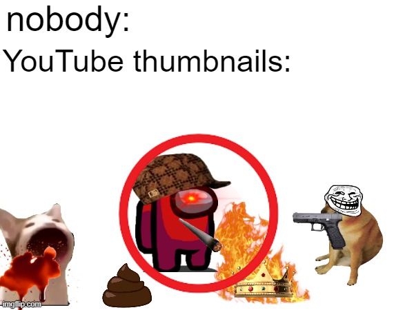 nobody:; YouTube thumbnails: | image tagged in funny memes,youtube,memes,thumbnail | made w/ Imgflip meme maker