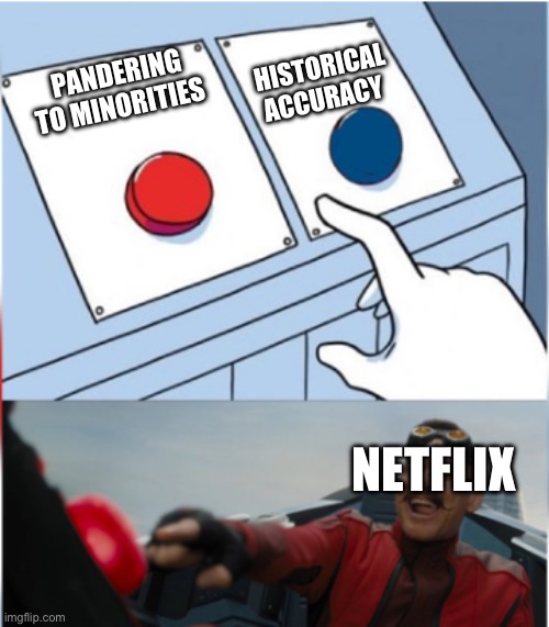 Robotnik Pressing Red Button | HISTORICAL ACCURACY; PANDERING TO MINORITIES; NETFLIX | image tagged in robotnik pressing red button | made w/ Imgflip meme maker