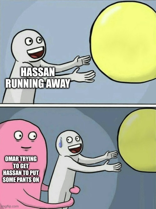 Running Away Balloon | HASSAN RUNNING AWAY; OMAR TRYING TO GET HASSAN TO PUT SOME PANTS ON | image tagged in memes,running away balloon | made w/ Imgflip meme maker