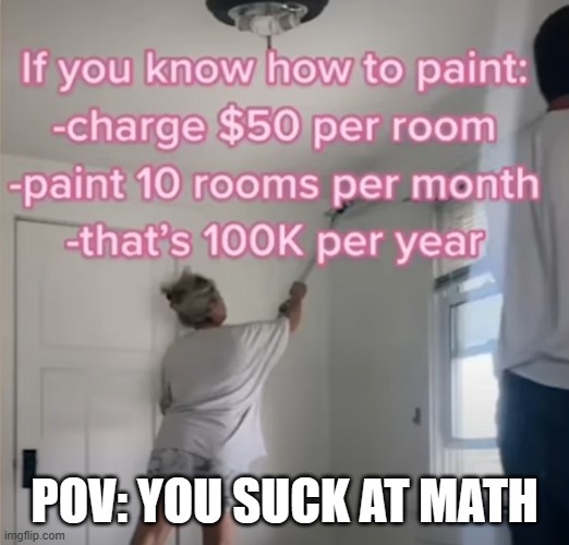 I did the math, and it would only be $6K per year, not $100K | POV: YOU SUCK AT MATH | image tagged in wall,paint,money,math | made w/ Imgflip meme maker