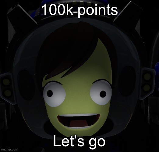 Happy kerbal | 100k points; Let’s go | image tagged in happy kerbal | made w/ Imgflip meme maker
