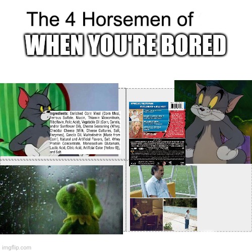 Four horsemen | WHEN YOU'RE BORED | image tagged in four horsemen,low quality,bad meme,when you're bored,tom and jerry,kermit the frog | made w/ Imgflip meme maker