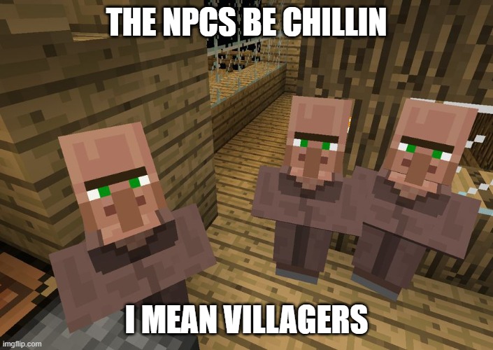 They're villagers not NPCs | THE NPCS BE CHILLIN; I MEAN VILLAGERS | image tagged in minecraft villagers | made w/ Imgflip meme maker