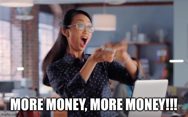 MORE MONEY, MORE MONEY!!! | made w/ Imgflip meme maker