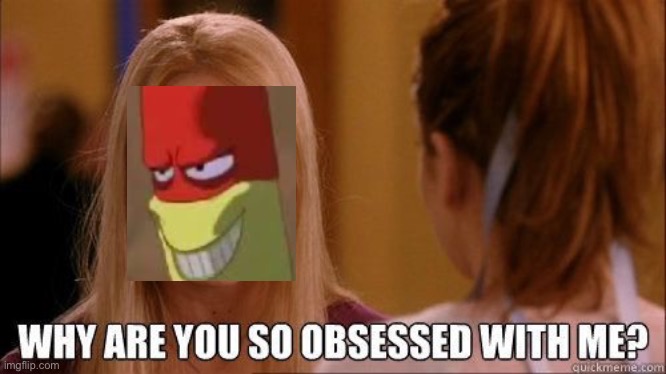 “Natalie” | image tagged in why are you so obsessed with me,obsessed,osmosis jones | made w/ Imgflip meme maker