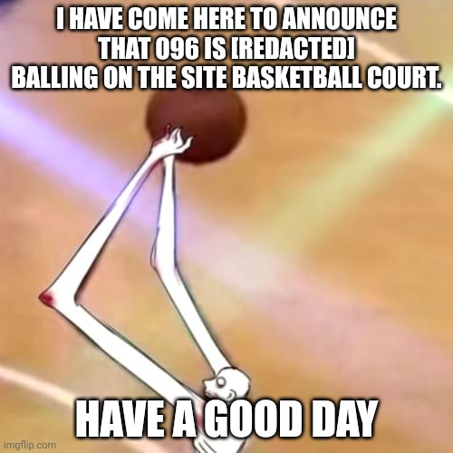 This message is brought to you by Dr. [REDACTED] | I HAVE COME HERE TO ANNOUNCE THAT 096 IS [REDACTED] BALLING ON THE SITE BASKETBALL COURT. HAVE A GOOD DAY | image tagged in scp-096 ballin | made w/ Imgflip meme maker