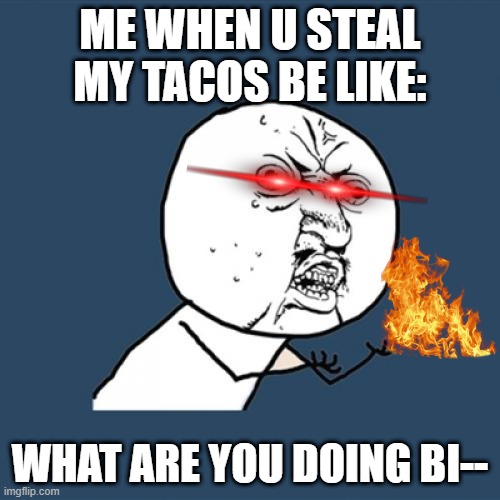 u are not cool | ME WHEN U STEAL MY TACOS BE LIKE:; WHAT ARE YOU DOING BI-- | image tagged in memes | made w/ Imgflip meme maker