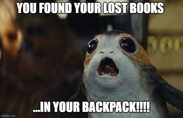 Backpack porg | YOU FOUND YOUR LOST BOOKS; ...IN YOUR BACKPACK!!!! | image tagged in star wars porg | made w/ Imgflip meme maker