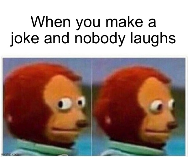 Awkward… | When you make a joke and nobody laughs | image tagged in memes,monkey puppet | made w/ Imgflip meme maker