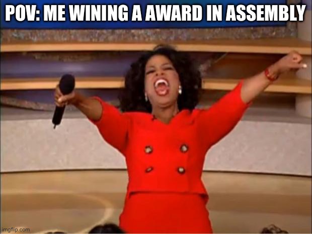 Me flexing on the kids | POV: ME WINING A AWARD IN ASSEMBLY | image tagged in memes,oprah you get a | made w/ Imgflip meme maker