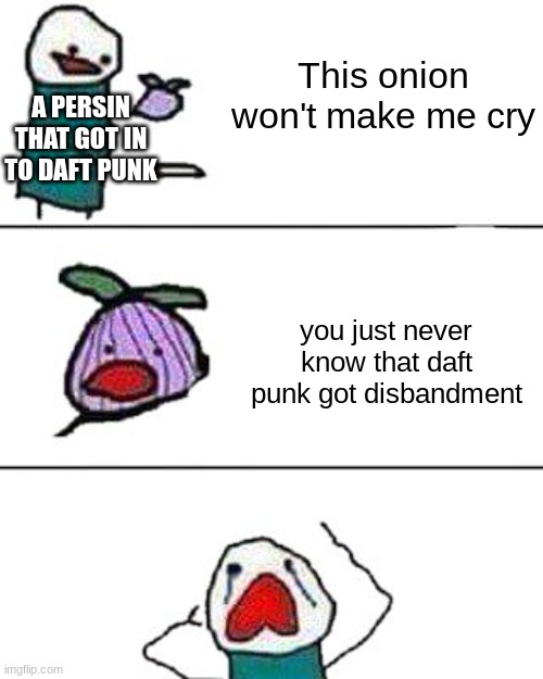 daft punk | This onion won't make me cry; A PERSIN THAT GOT IN TO DAFT PUNK; you just never know that daft punk got disbandment | image tagged in this onion won't make me cry | made w/ Imgflip meme maker