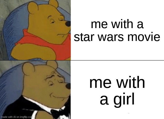 for sure | me with a star wars movie; me with a girl | image tagged in memes,tuxedo winnie the pooh | made w/ Imgflip meme maker