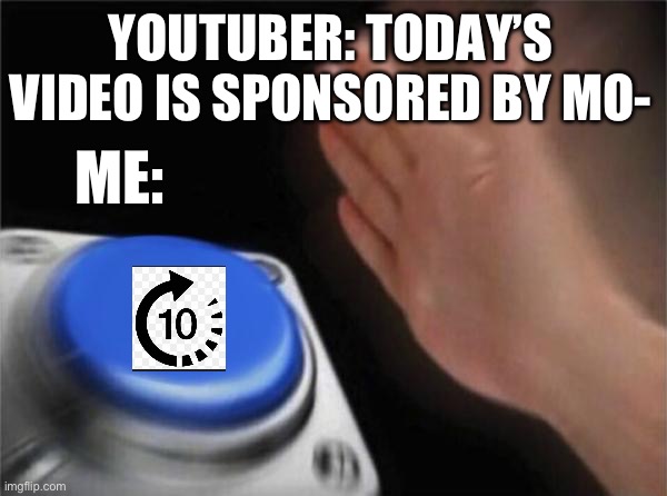 YouTubers be like | YOUTUBER: TODAY’S VIDEO IS SPONSORED BY MO-; ME: | image tagged in memes,blank nut button | made w/ Imgflip meme maker