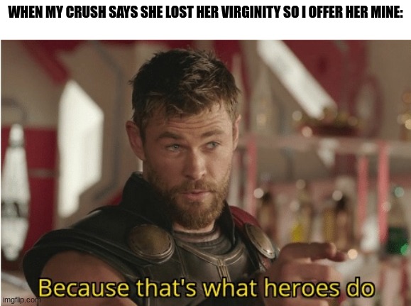 That’s what heroes do | WHEN MY CRUSH SAYS SHE LOST HER VIRGINITY SO I OFFER HER MINE: | image tagged in that s what heroes do,single life | made w/ Imgflip meme maker