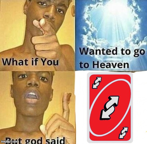 UNOREVERSE | image tagged in what if you wanted to go to heaven | made w/ Imgflip meme maker