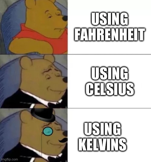 Fancy pooh | USING FAHRENHEIT; USING CELSIUS; USING KELVINS | image tagged in fancy pooh | made w/ Imgflip meme maker