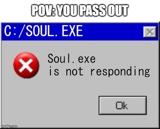 Please contact Heavenly support team to fix this error. | POV: YOU PASS OUT; C:/SOUL.EXE; Soul.exe 
is not responding | image tagged in windows error message | made w/ Imgflip meme maker