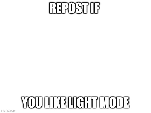 Blank White Template | REPOST IF; YOU LIKE LIGHT MODE | image tagged in blank white template | made w/ Imgflip meme maker