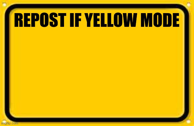 Blank Yellow Sign | REPOST IF YELLOW MODE | image tagged in memes,blank yellow sign | made w/ Imgflip meme maker