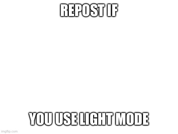 :) | REPOST IF; YOU USE LIGHT MODE | made w/ Imgflip meme maker