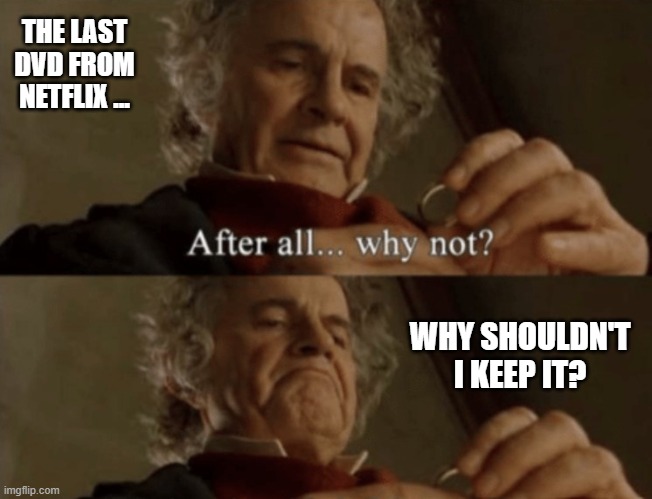 When Netflix Ends DVD Shipping | THE LAST DVD FROM NETFLIX ... WHY SHOULDN'T I KEEP IT? | image tagged in after all why not | made w/ Imgflip meme maker