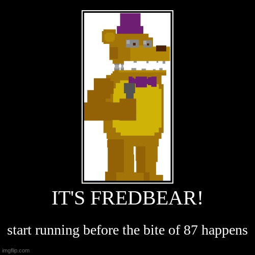 IT'S FREDBEAR! | start running before the bite of 87 happens | image tagged in funny,demotivationals | made w/ Imgflip demotivational maker