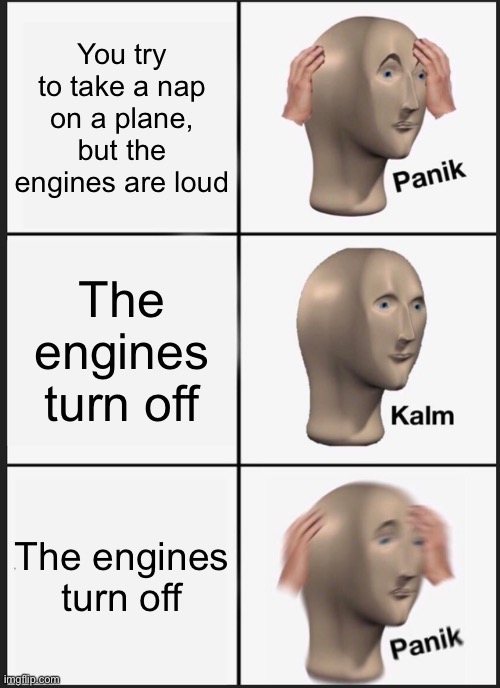 Funny meme | You try to take a nap on a plane, but the engines are loud; The engines turn off; The engines turn off | image tagged in memes,panik kalm panik | made w/ Imgflip meme maker