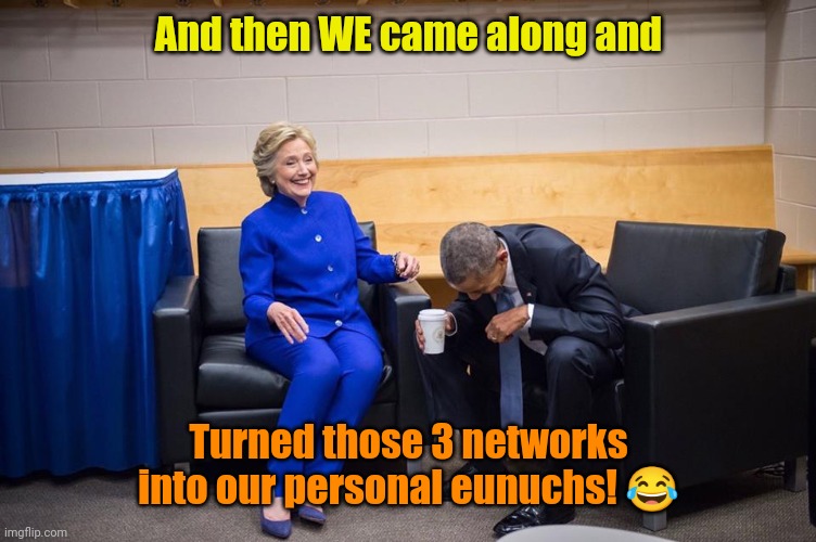 Hillary Obama Laugh | And then WE came along and Turned those 3 networks into our personal eunuchs! ? | image tagged in hillary obama laugh | made w/ Imgflip meme maker