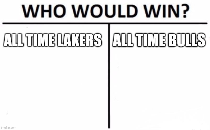 Comment you're opinion | ALL TIME LAKERS; ALL TIME BULLS | image tagged in memes,who would win | made w/ Imgflip meme maker