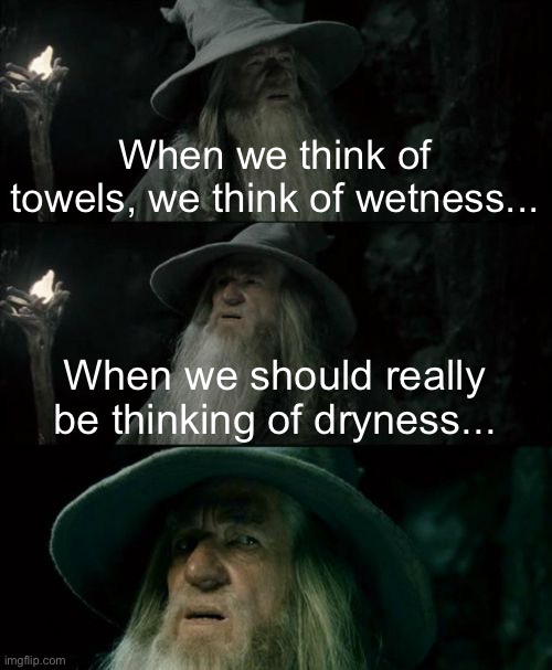 Meme #1,313 | When we think of towels, we think of wetness... When we should really be thinking of dryness... | image tagged in memes,confused gandalf,shower thoughts,wet,dry,deep thoughts | made w/ Imgflip meme maker