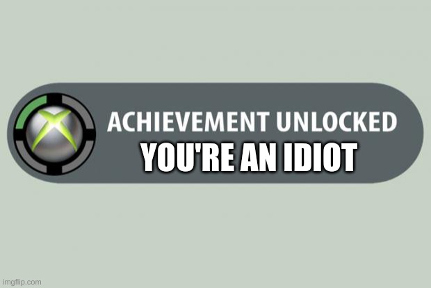achievment unlocked | YOU'RE AN IDIOT | image tagged in achievement unlocked,meme,funny meme,animeme,funny,memes | made w/ Imgflip meme maker