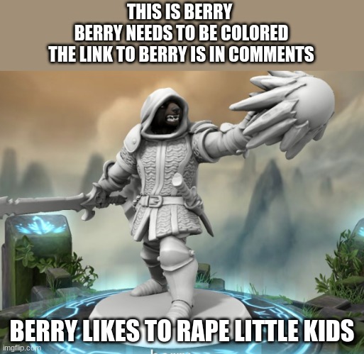 berry | THIS IS BERRY 
BERRY NEEDS TO BE COLORED
THE LINK TO BERRY IS IN COMMENTS; BERRY LIKES TO RAPE LITTLE KIDS | image tagged in berry | made w/ Imgflip meme maker