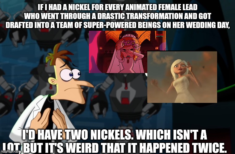 No real cap. Just go check out Warriors Eternal. | IF I HAD A NICKEL FOR EVERY ANIMATED FEMALE LEAD WHO WENT THROUGH A DRASTIC TRANSFORMATION AND GOT DRAFTED INTO A TEAM OF SUPER-POWERED BEINGS ON HER WEDDING DAY, I'D HAVE TWO NICKELS. WHICH ISN'T A LOT, BUT IT'S WEIRD THAT IT HAPPENED TWICE. | image tagged in weird that it happened twice,adult swim,dreamworks,animation | made w/ Imgflip meme maker