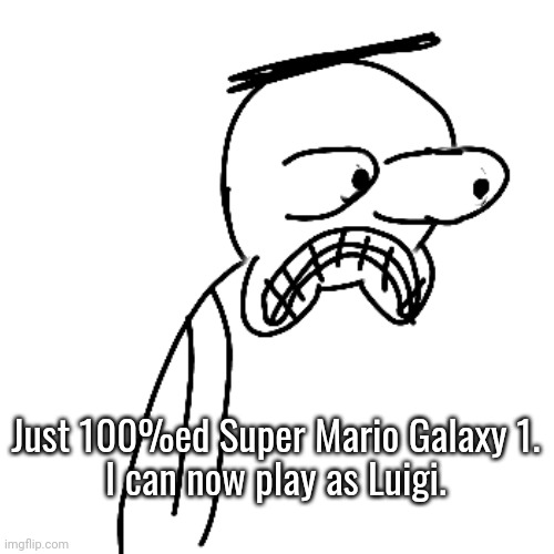 bro :skull: | Just 100%ed Super Mario Galaxy 1.
I can now play as Luigi. | made w/ Imgflip meme maker
