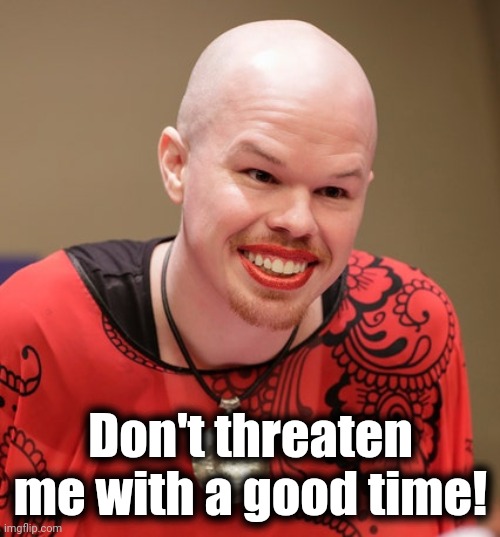 Don't threaten me with a good time! | made w/ Imgflip meme maker