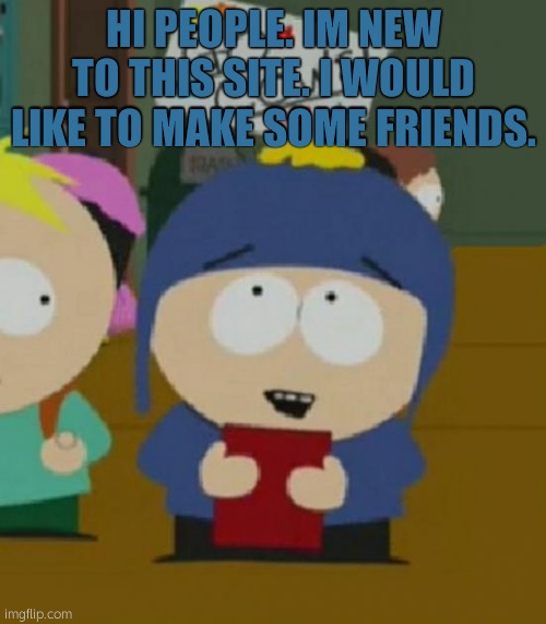 Hi. | HI PEOPLE. IM NEW TO THIS SITE. I WOULD LIKE TO MAKE SOME FRIENDS. | image tagged in south park,south park craig | made w/ Imgflip meme maker