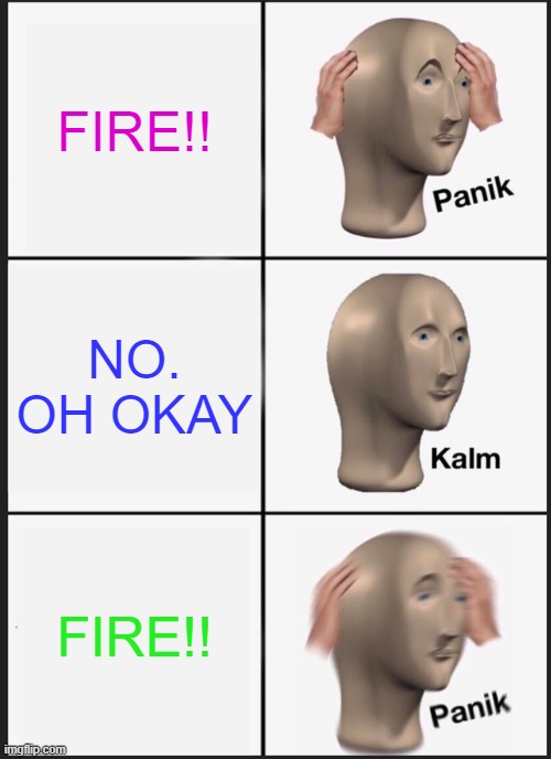 Panik Kalm Panik | FIRE!! NO. OH OKAY; FIRE!! | image tagged in memes,panik kalm panik | made w/ Imgflip meme maker