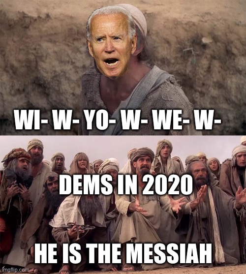 “anyone but trump” is the main ideology | WI- W- YO- W- WE- W-; DEMS IN 2020; HE IS THE MESSIAH | image tagged in he is the messiah,joe biden,creepy joe biden,election 2020,will you please listen im not the messiah | made w/ Imgflip meme maker