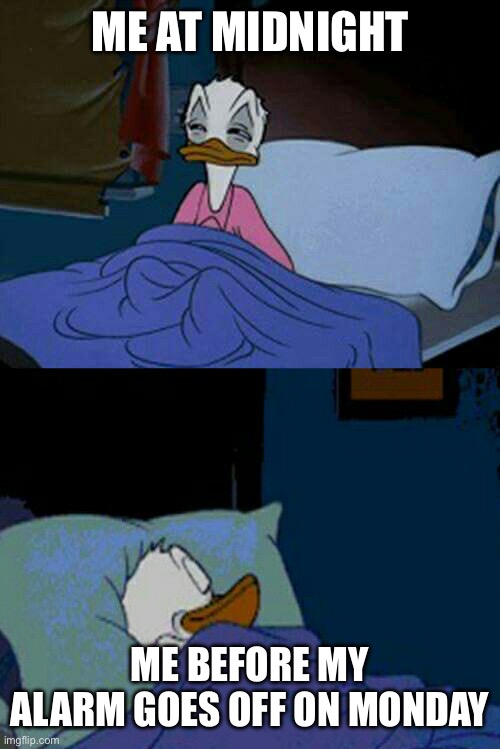 Frfr | ME AT MIDNIGHT; ME BEFORE MY ALARM GOES OFF ON MONDAY | image tagged in sleepy donald duck in bed | made w/ Imgflip meme maker