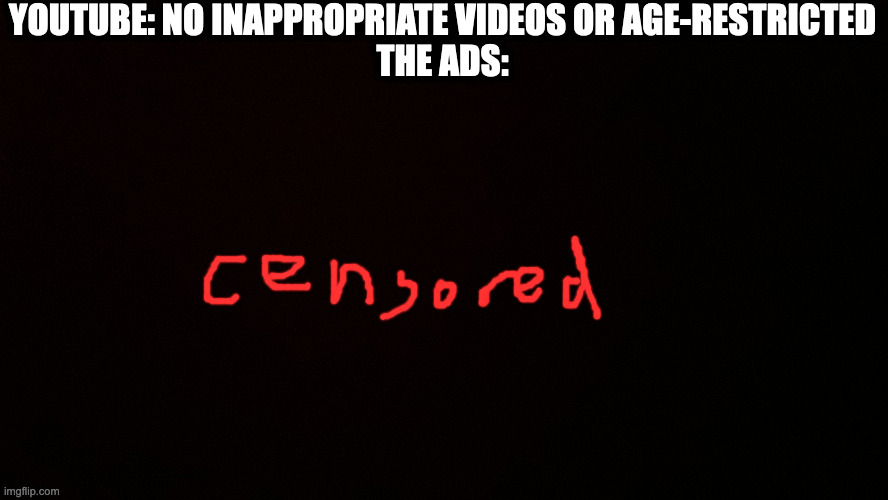 Blank censor | YOUTUBE: NO INAPPROPRIATE VIDEOS OR AGE-RESTRICTED
THE ADS: | image tagged in blank censor | made w/ Imgflip meme maker