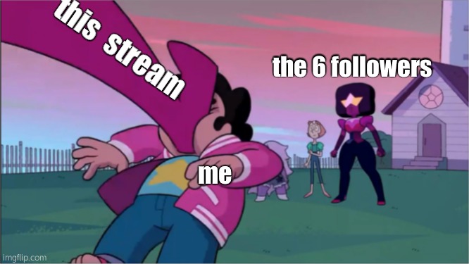 UGHH | this  stream; the 6 followers; me | image tagged in steven universe | made w/ Imgflip meme maker