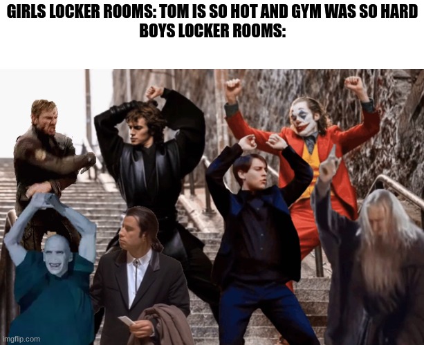 Joker,Peter Parker,Anakin and co dancing | GIRLS LOCKER ROOMS: TOM IS SO HOT AND GYM WAS SO HARD
BOYS LOCKER ROOMS: | image tagged in joker peter parker anakin and co dancing,boys vs girls | made w/ Imgflip meme maker