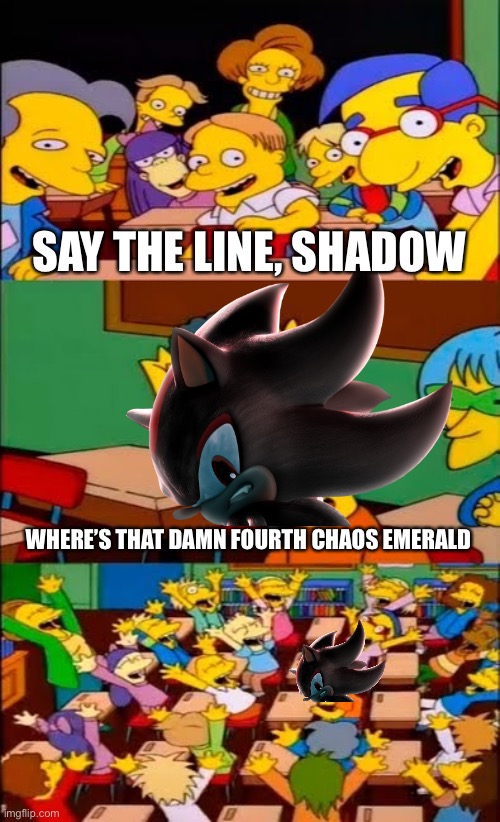 say the line bart! simpsons | SAY THE LINE, SHADOW; WHERE’S THAT DAMN FOURTH CHAOS EMERALD | image tagged in say the line bart simpsons | made w/ Imgflip meme maker