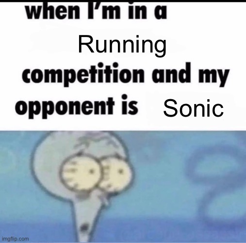 Me when I'm in a .... competition and my opponent is ..... | Running; Sonic | image tagged in me when i'm in a competition and my opponent is | made w/ Imgflip meme maker