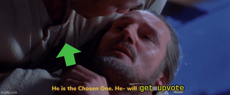 he is the chosen one | get upvote | image tagged in he is the chosen one | made w/ Imgflip meme maker