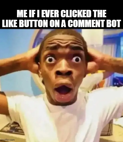 idk what to name this | ME IF I EVER CLICKED THE LIKE BUTTON ON A COMMENT BOT | image tagged in surprised black guy,youtube comments,youtube,scumbag youtube | made w/ Imgflip meme maker